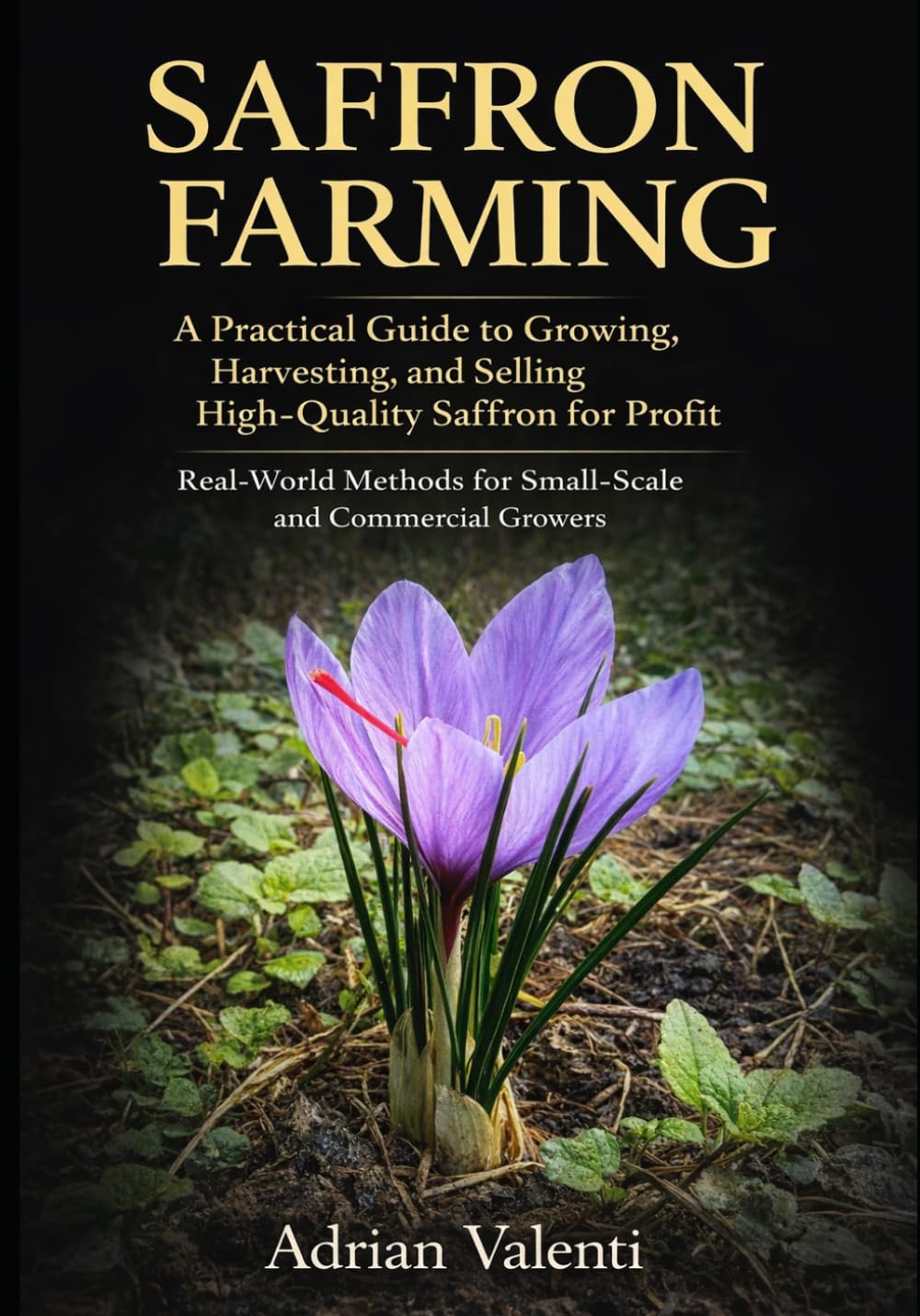 SAFFRON FARMING: A Practical Guide to Growing, Harvesting, and Selling High-Quality Saffron for Profit