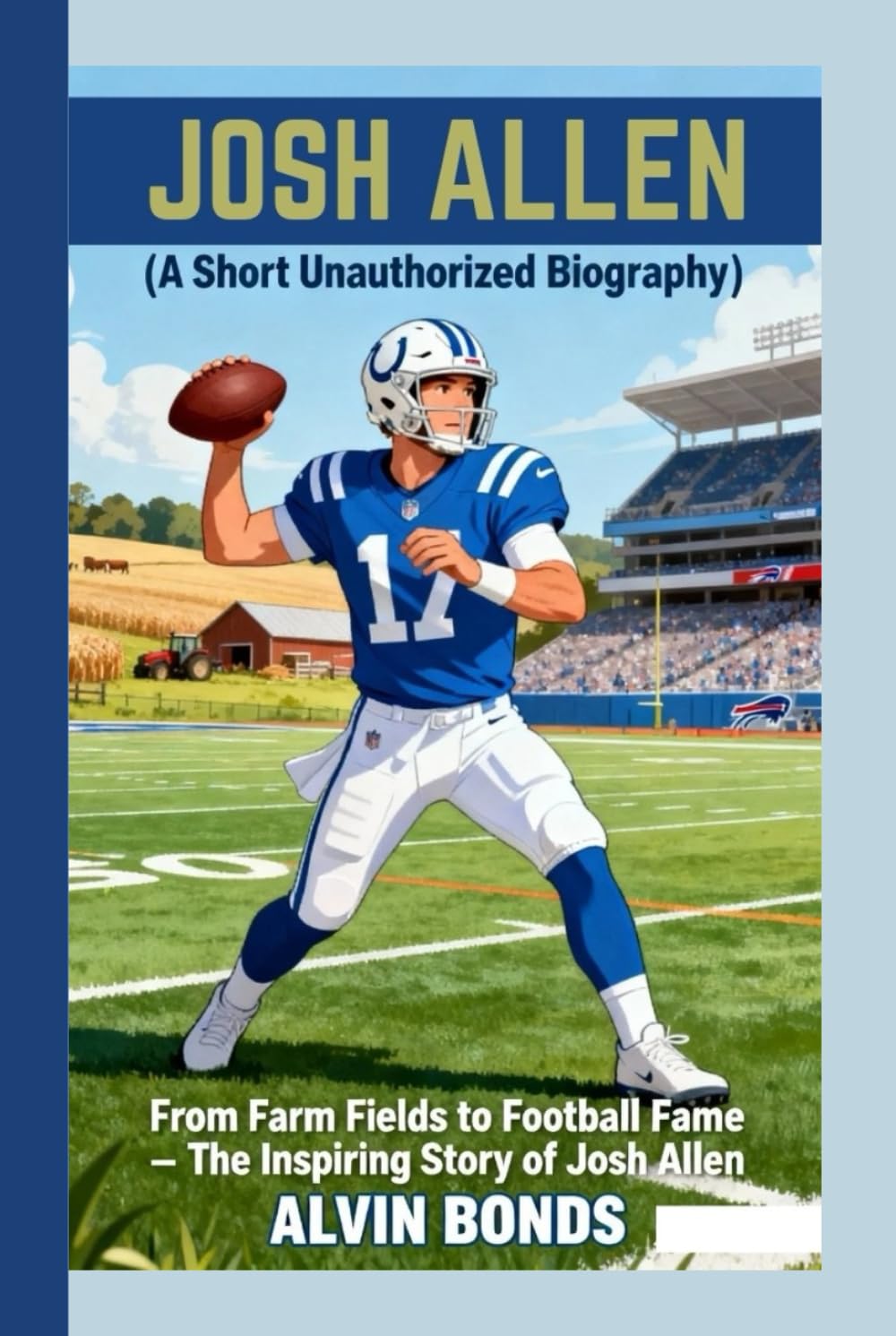JOSH ALLEN ( A Short Unauthorized Biography): From Farm Fields to Football Fame – The Inspiring Story of Josh Allen