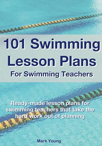 101 Swimming Lesson Plans For Swimming Teachers: Ready-made lesson plans for swimming teachers that take the hard work out of planning