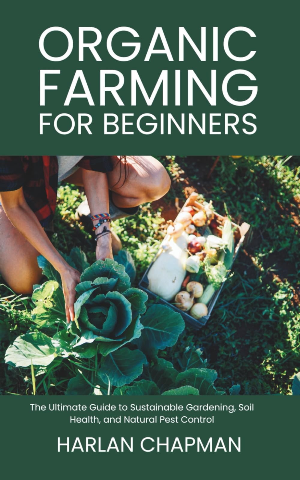 Organic Farming for Beginners: The Ultimate Guide to Sustainable Gardening, Soil Health, and Natural Pest Control