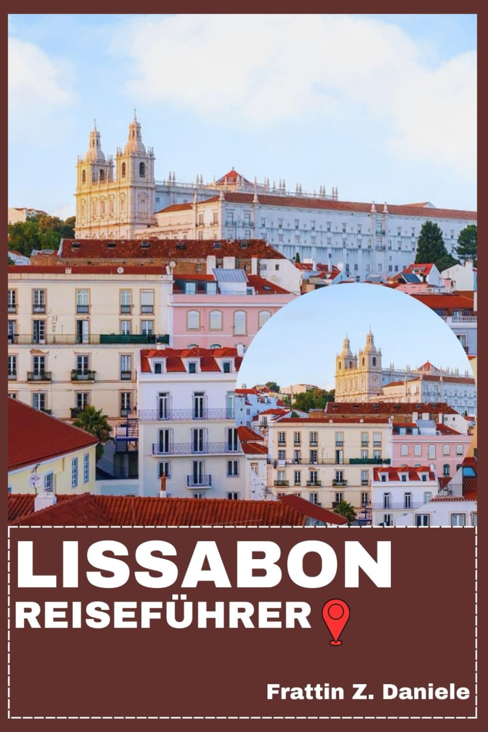 LISSABON REISEFÜHRER: Ihr unverzichtbarer Lissabon-Reiseführer: Authentische Routen, Viertel, Kultur, Kulinarik, Transport und Tagesausflüge