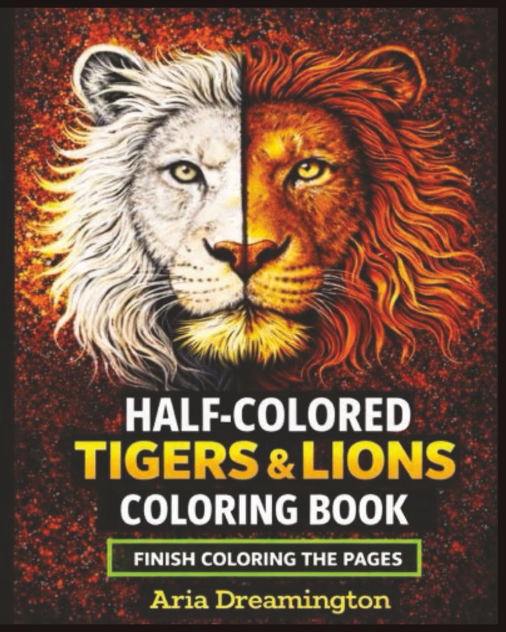 Half-Colored Tigers and Lions: Finish Coloring The Page: A Bold Half-Colored Coloring Experience for Kids, Teens, and Adults — Finish the Art, Unleash ... Bring Fierce Tigers & Majestic Lions to Life