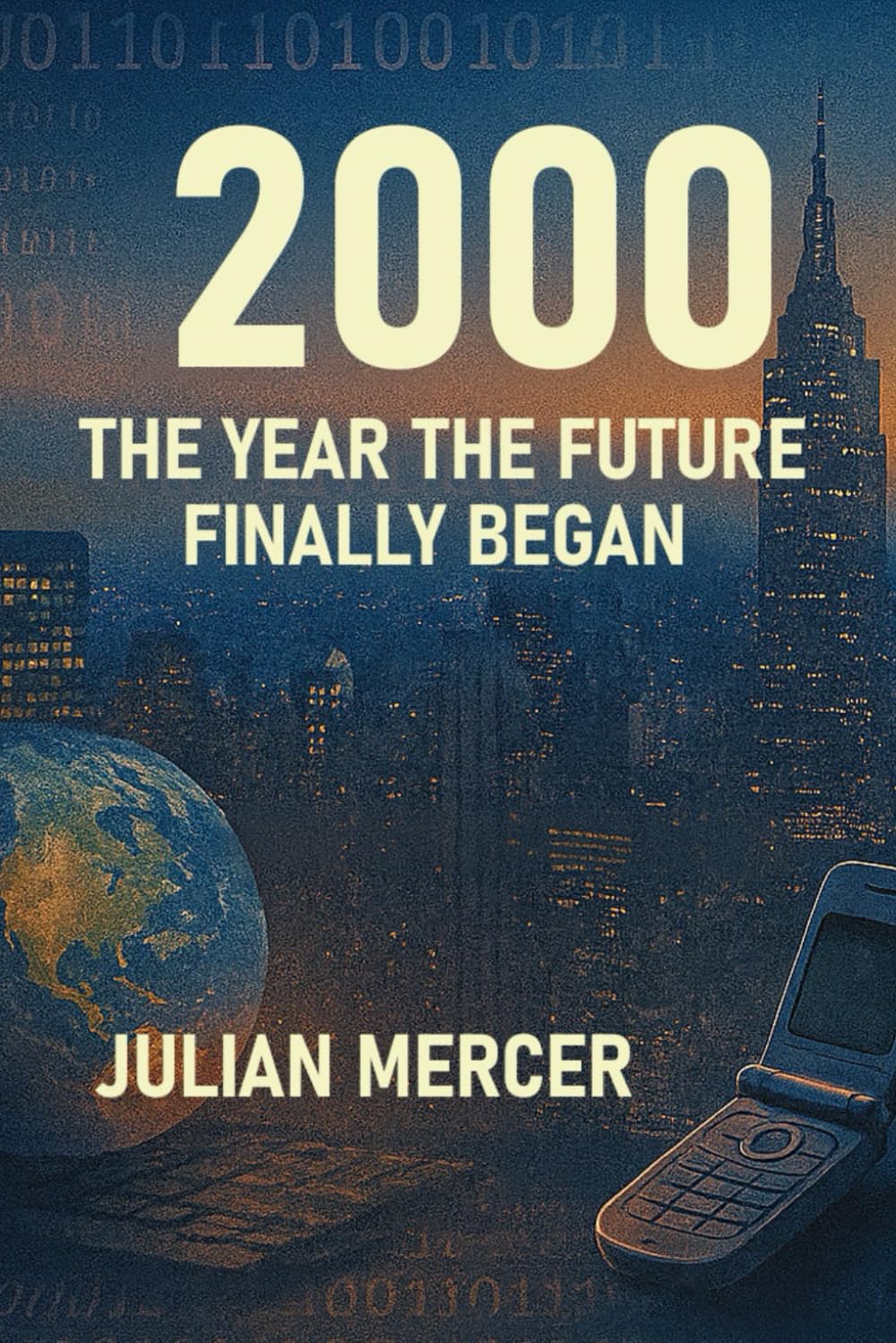2000: The Year the Future Finally Began: When the Millennium Arrived and the World Held Its Breath: 1 (The Years We Didn’t Realize Mattered)