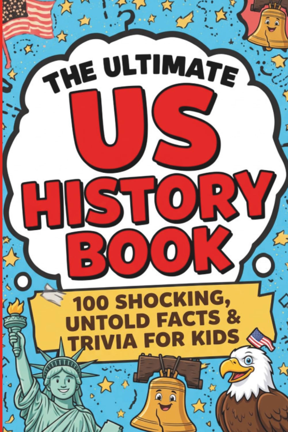 The Ultimate US History Book: 100 Shocking, Untold Facts & Trivia for Kids: Astonishing Stories Behind America's Past for Curious Young Historians (The Ultimate Trivia Books for Kids)