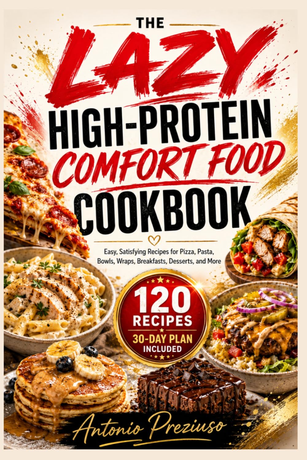 The Lazy High-Protein Comfort Food Cookbook: Easy, Satisfying Recipes for Pizza, Pasta, Bowls, Wraps, Breakfasts, Desserts, and More