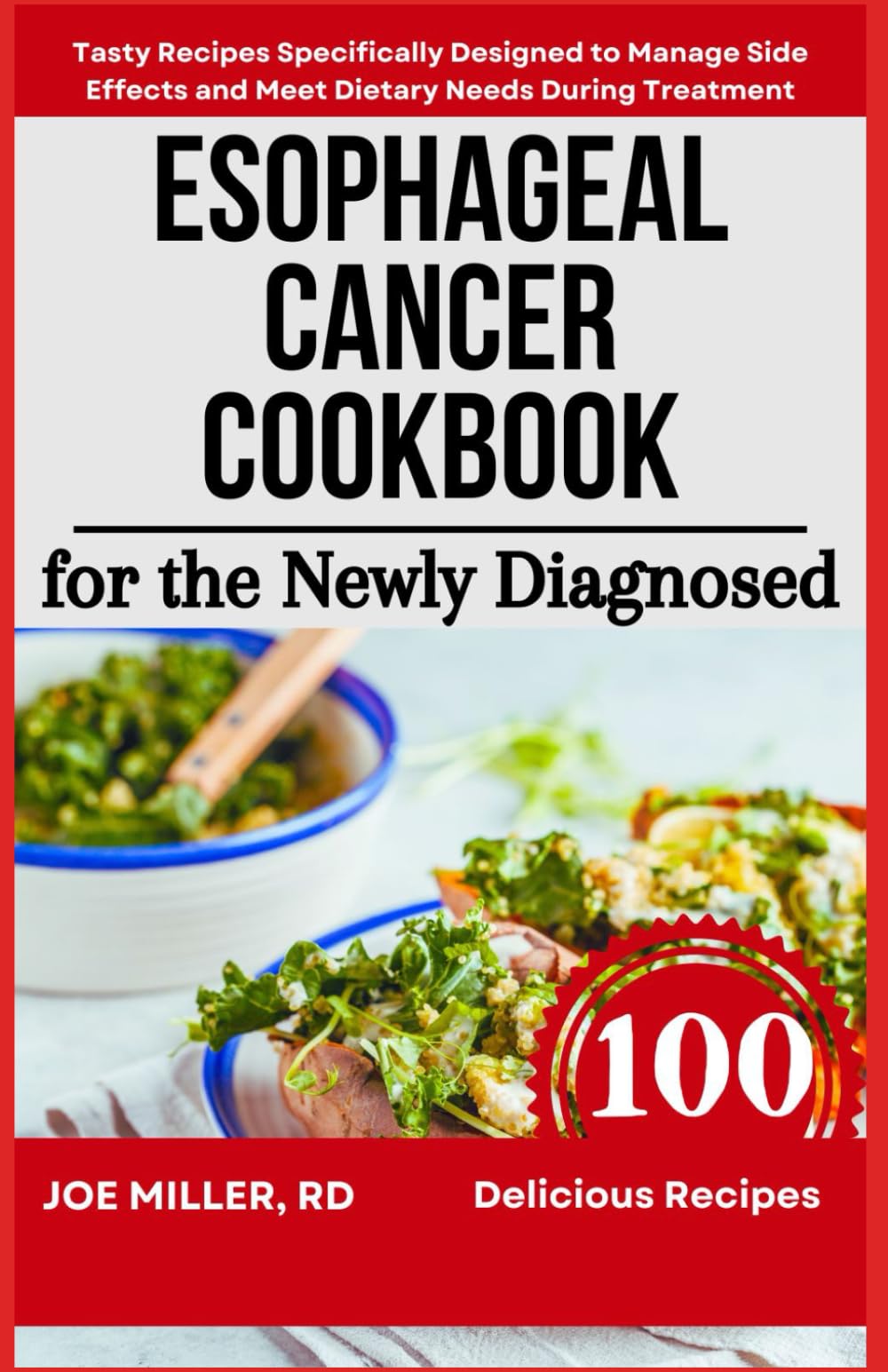 Esophageal Cancer Cookbook for the Newly Diagnosed: Tasty Recipes Specifically Designed to Manage Side Effects and Meet Dietary Needs During Treatment