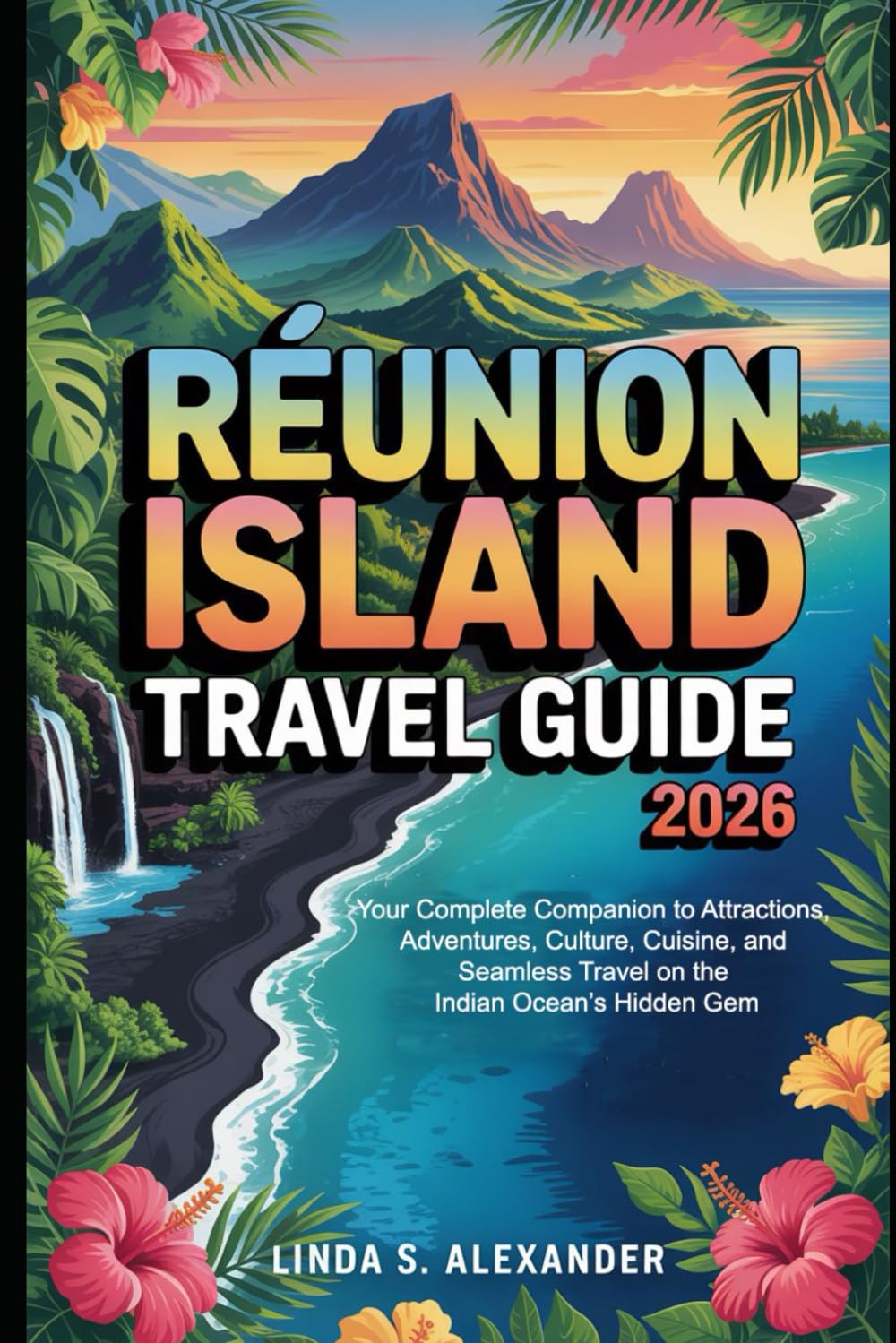 Réunion Island Travel Guide 2026: Your Complete Companion to Attractions, Adventures, Culture, Cuisine, and Seamless Travel on the Indian Ocean’s Hidden Gem