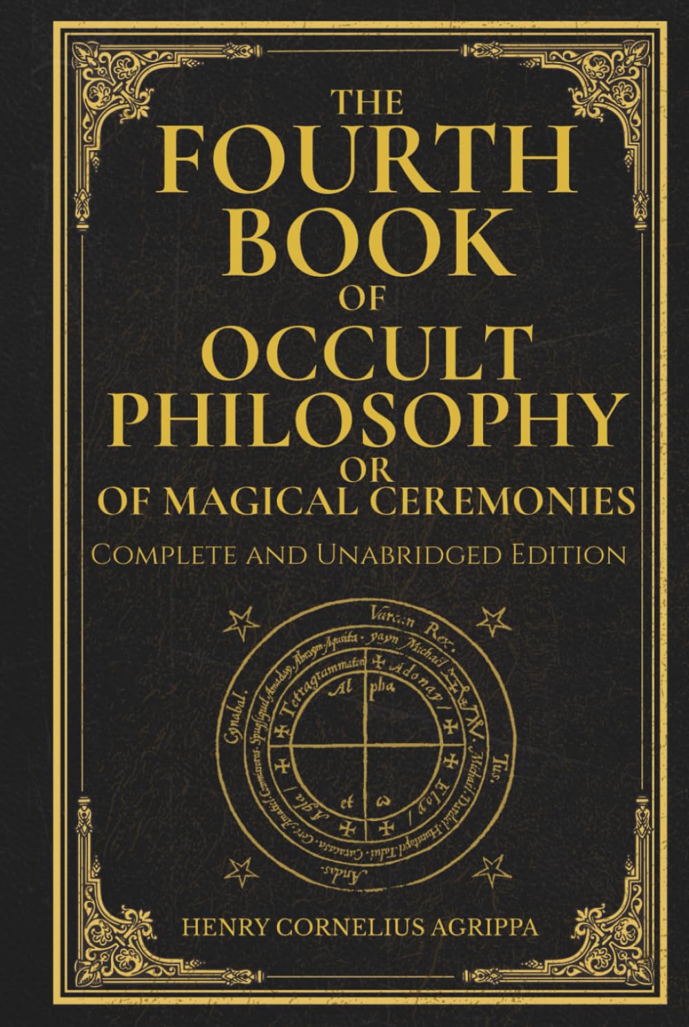 The Fourth Book of Occult Philosophy, or Of Magical Ceremonies: Henry Cornelius Agrippa’s Complete Grimoire of Ceremonial Magic, Geomancy, and Planetary Spirits