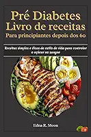 Livro de receitas pré-diabetes para principiantes após os 60 anos: Receitas simples e dicas de estilo de vida para controlar o açúcar no sangue (Portuguese Edition)