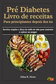Livro de receitas pré-diabetes para principiantes após os 60 anos: Receitas simples e dicas de estilo de vida para controlar o açúcar no sangue (Portuguese Edition)