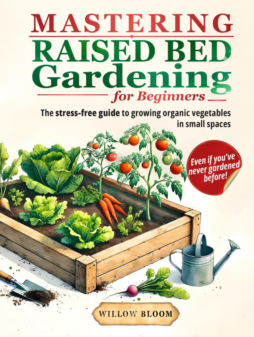 Mastering Raised Bed Gardening For Beginners: The Stress-Free Guide to Growing Organic Vegetables in Small Spaces, Even if You’ve Never Gardened Before