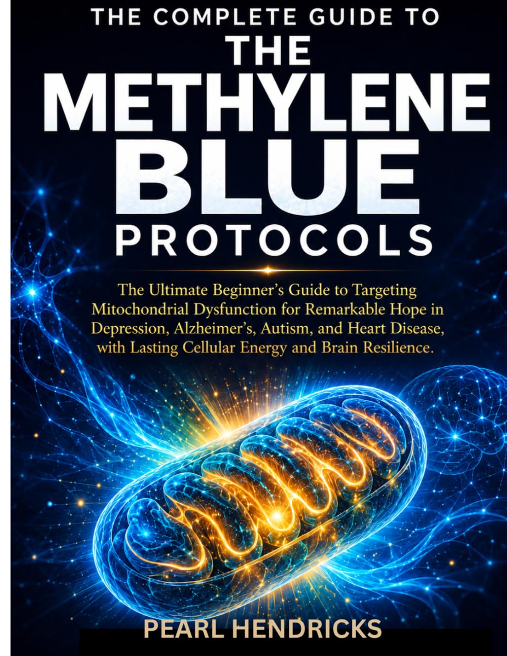 THE COMPLETE GUIDE TO METHYLENE BLUE PROTOCOLS: The Ultimate Beginner's Guide to Targeting Mitochondrial Dysfunction for Remarkable Hope in ... Lasting Cellular Energy and Brain Resilience.