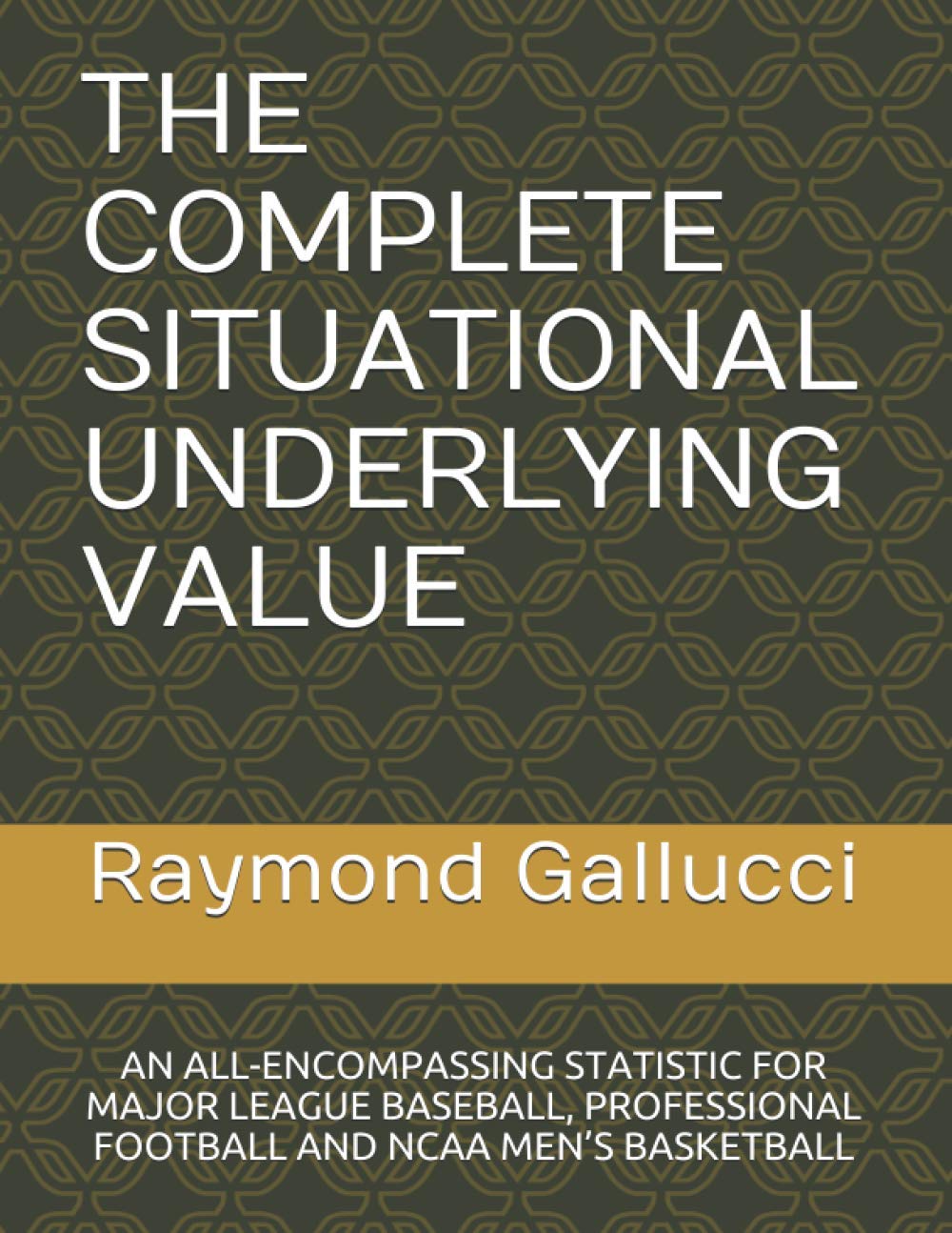 THE COMPLETE SITUATIONAL UNDERLYING VALUE: AN ALL-ENCOMPASSING STATISTIC FOR MAJOR LEAGUE BASEBALL, PROFESSIONAL FOOTBALL AND NCAA MEN’S BASKETBALL