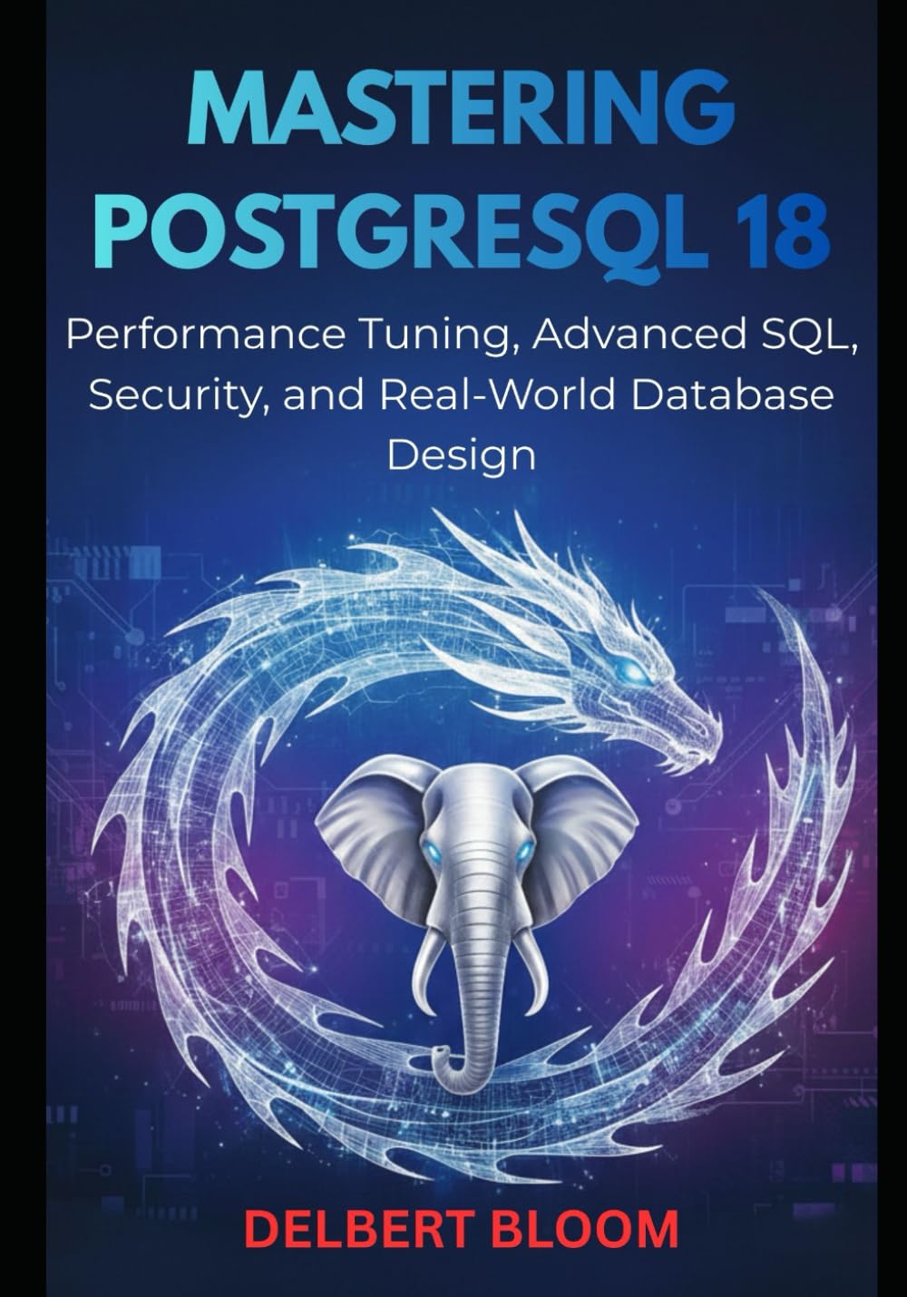 Mastering PostgreSQL 18: Performance Turning, Advanced SQL, Security, and Real-World Database Design