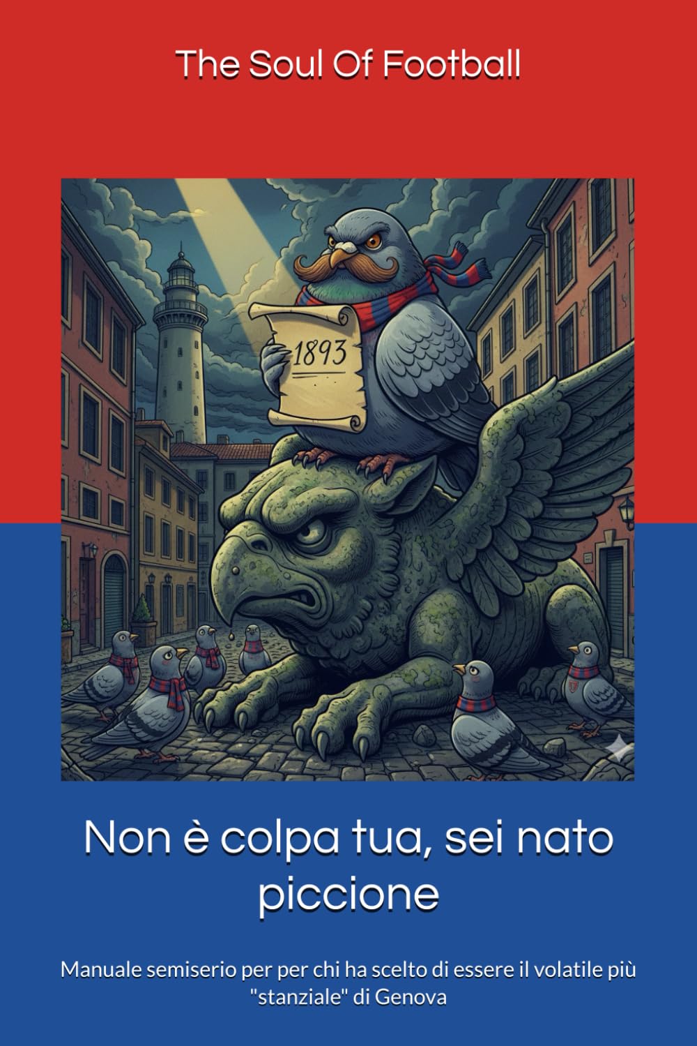 Non è colpa tua, sei nato piccione: Manuale semiserio per per chi ha scelto di essere il volatile più "stanziale" di Genova ("Non è Colpa Tua": Il Calcio, la Passione e le Risate)