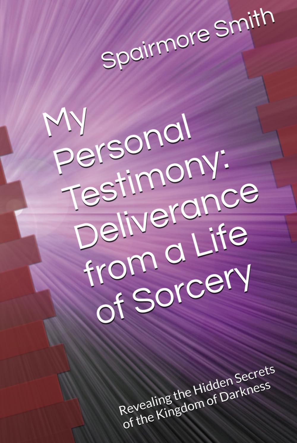 My Personal Testimony: Deliverance from a Life of Sorcery: Revealing the hidden secrets of the Kingdom of Darkness