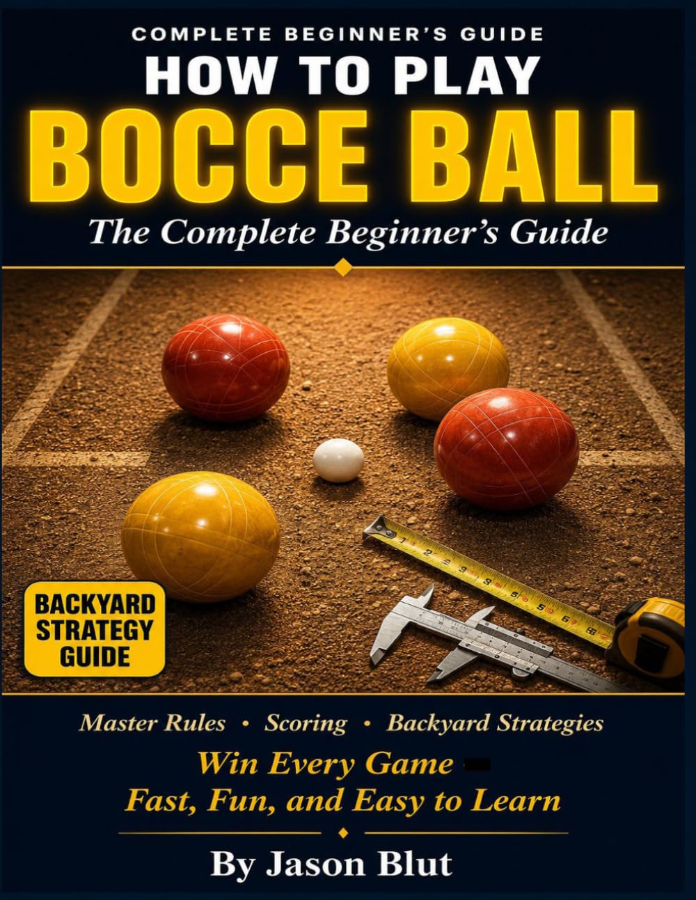 BOCCE BALL: The Simplified Bocce Ball Guide for Beginners: Master the Rules, Scoring, and Backyard Strategies to Win Every Game, Fast, Fun, and Easy to Learn.