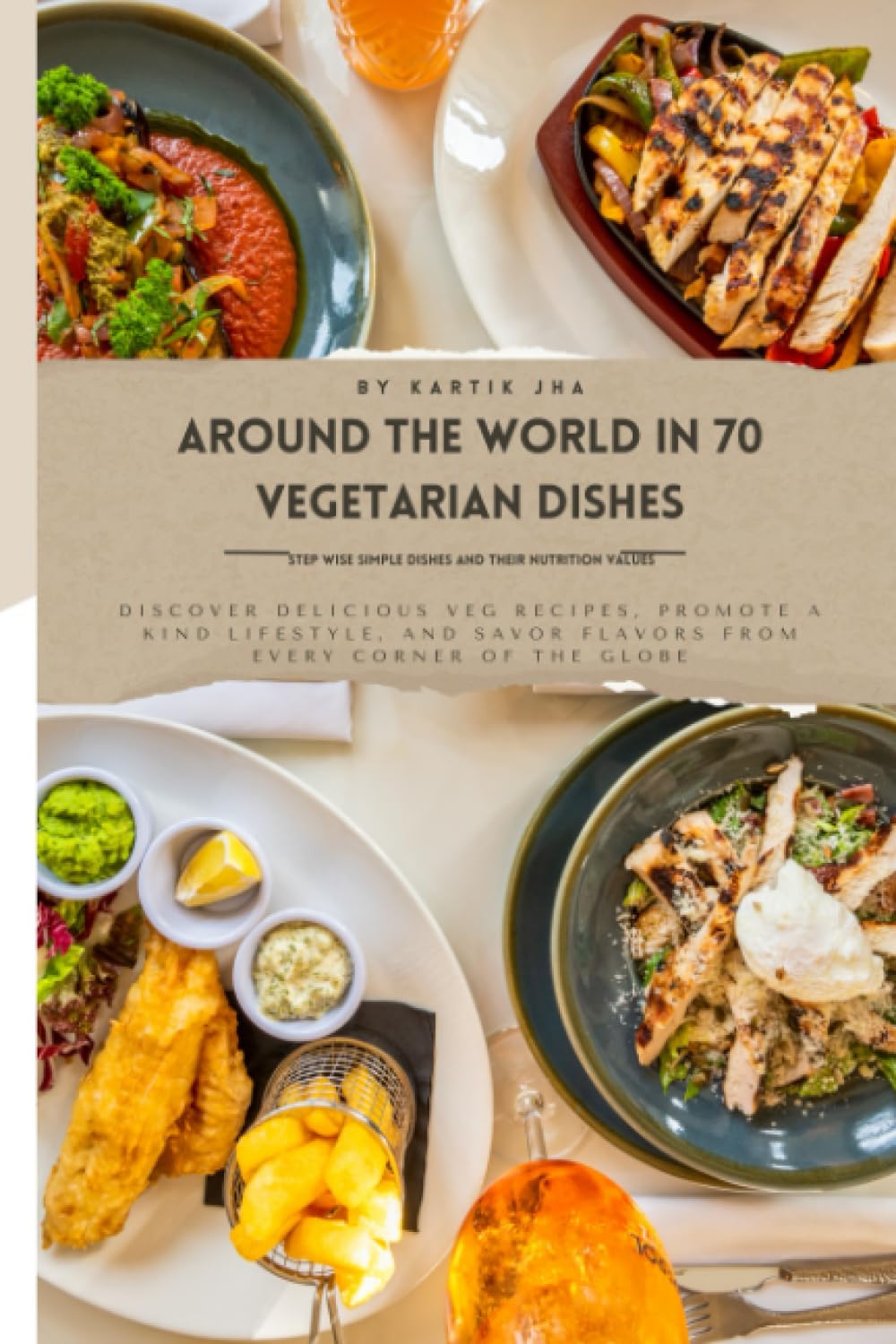 Around the World in 70 Vegetarian Dishes: Nourishing the Body, Mind, and Planet - Embrace Vegetarianism and a World of Flavor