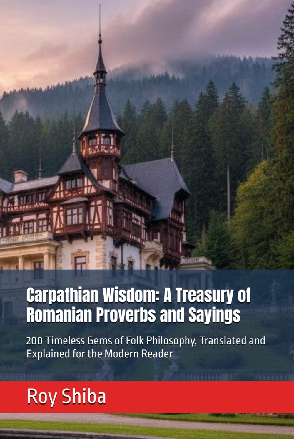 Carpathian Wisdom: A Treasury of Romanian Proverbs and Sayings: 200 Timeless Gems of Folk Philosophy, Translated and Explained for the Modern Reader (The World Wisdom Archive)