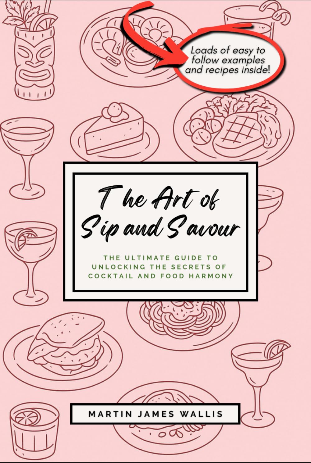 The Art of Sip and Savour: The Ultimate Guide to Unlocking the Secrets of Cocktail and Food Harmony | Perfect for Home Hosts, Curious Drinkers, and ... with Confidence and Host Like a Natural: 1