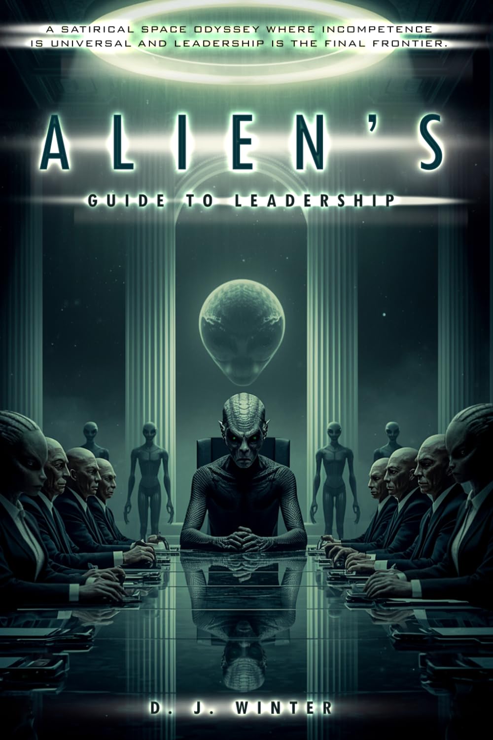 ALIEN’S GUIDE TO LEADERSHIP: A SATIRICAL SPACE ODYSSEY WHERE INCOMPETENCE IS UNIVERSAL AND LEADERSHIP IS THE FINAL FRONTIER