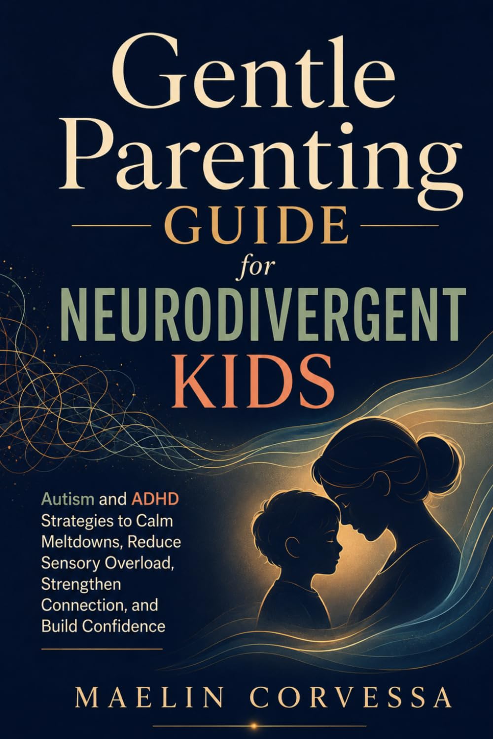 Gentle Parenting Guide for Neurodivergent Kids: Autism and ADHD Strategies to Calm Meltdowns, Reduce Sensory Overload, Strengthen Connection, and Build Confidence