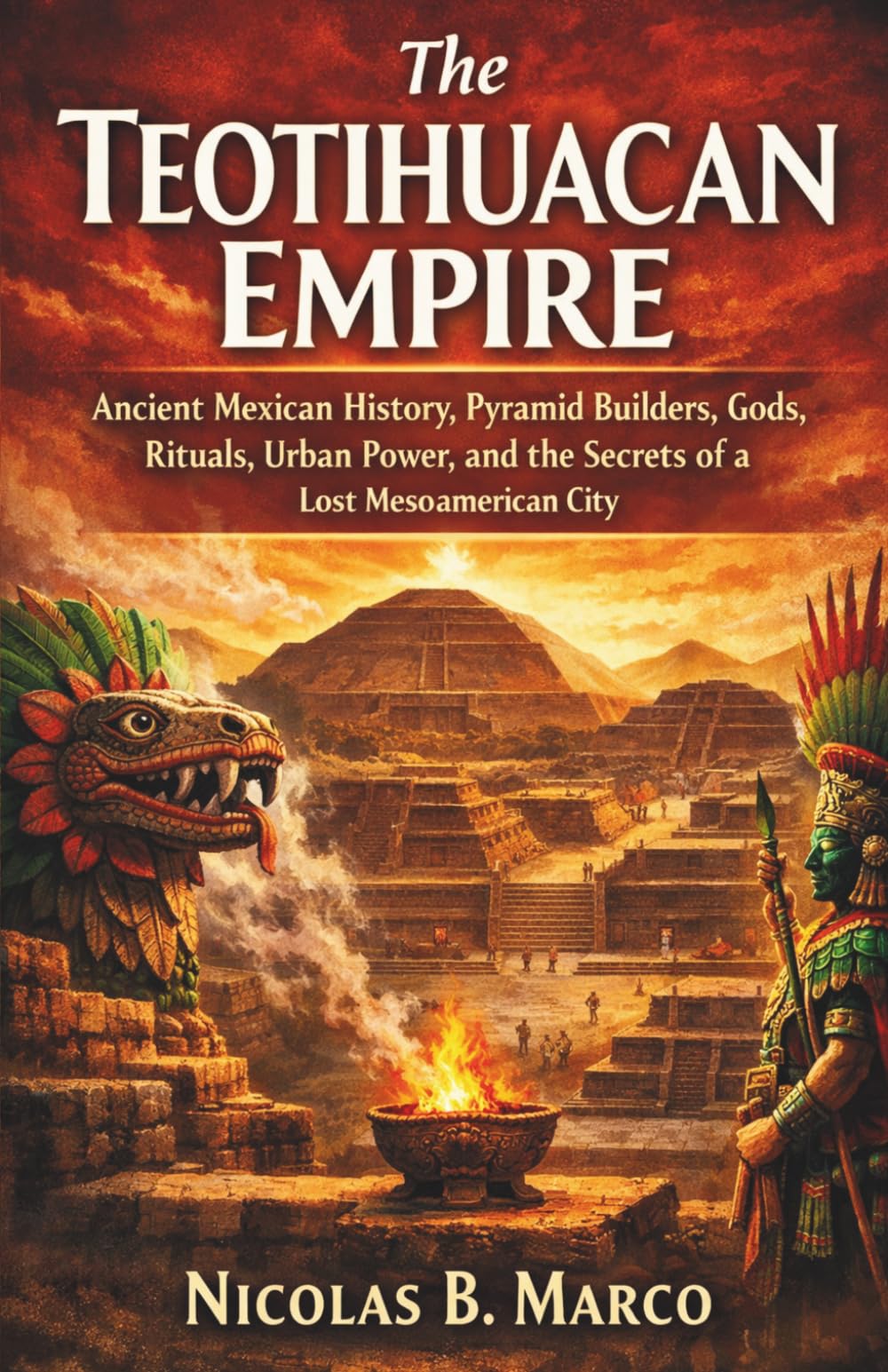 The Teotihuacan Empire: Ancient Mexican History, Pyramid Builders, Gods, Rituals, Urban Power, and the Secrets of a Lost Mesoamerican City (Lost Kingdoms and Forgotten Empires of the Americas)