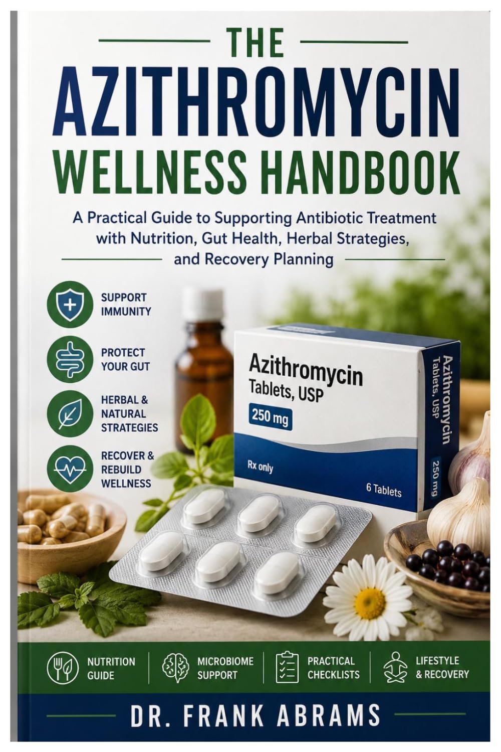 THE AZITHROMYCIN WELLNESS HANDBOOK: A Practical Guide to Supporting Antibiotic Treatment with Nutrition, Gut Health, Herbal Strategies, and Recovery Planning
