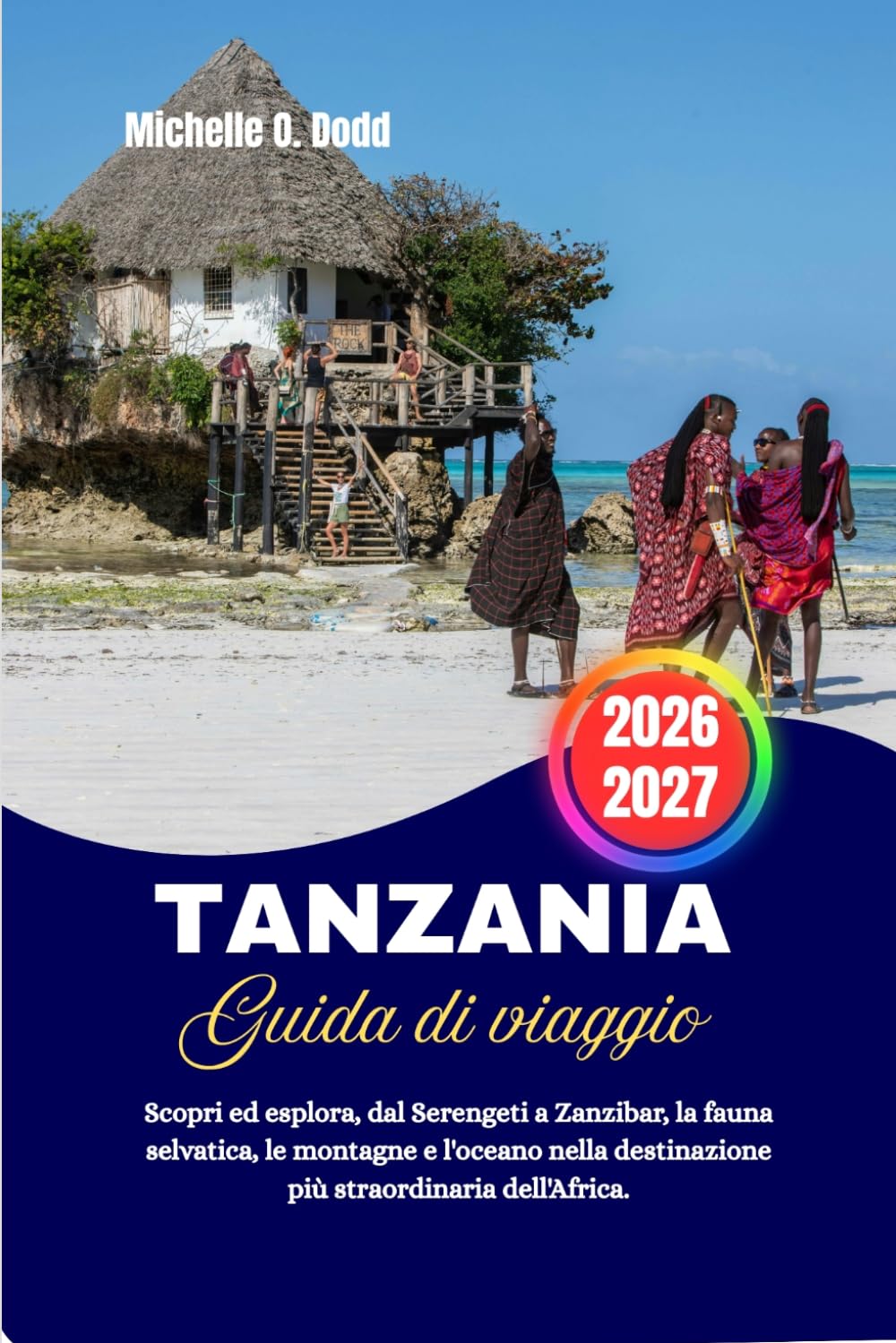 Tanzania Guida di viaggio 2026-2027: Scopri ed esplora, dal Serengeti a Zanzibar, la fauna selvatica, le montagne e l'oceano nella destinazione più straordinaria dell'Africa.