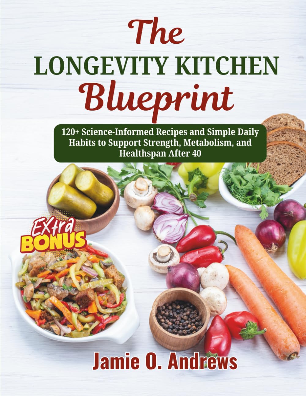 The Longevity Kitchen Blueprint: 120+ Science-Informed Recipes and Simple Daily Habits to Support Strength, Metabolism, and Healthspan After 40
