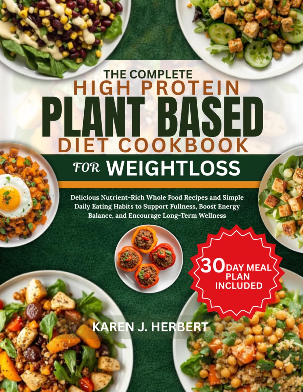 THE COMPLETE HIGH PROTEIN PLANT BASED DIET COOKBOOK FOR WEIGHTLOSS: Delicious Nutrient-Rich Whole Food Recipes and Simple Daily Eating Habits to ... Balance, and Encourage Long-Term Wellness