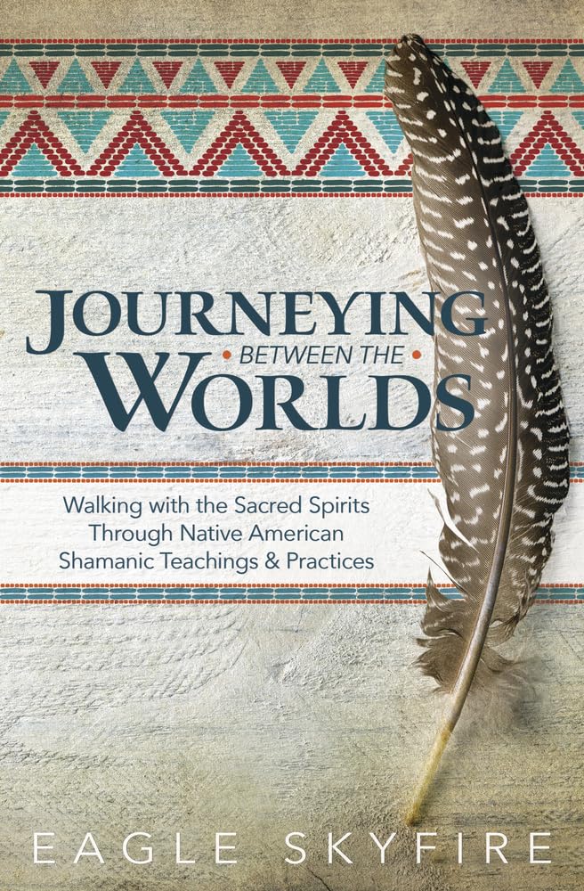 Journeying Between the Worlds : Walking with the Sacred Spirits Through Native American Shamanic Teachings and Practices