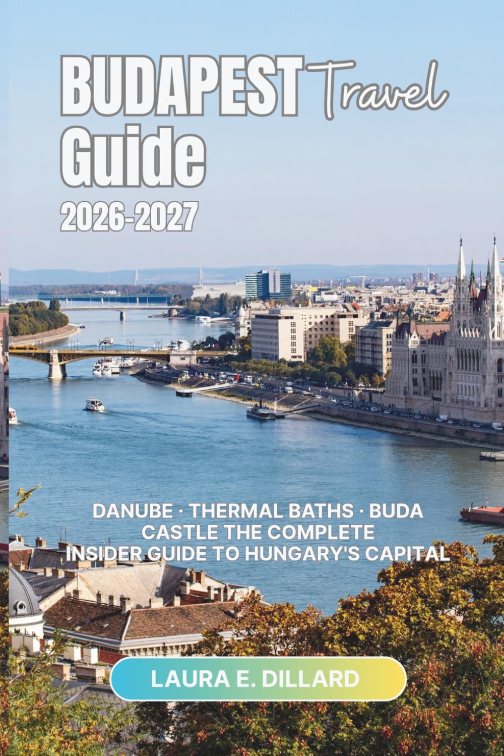 BUDAPEST TRAVEL GUIDE 2026–2027: Danube · Thermal Baths · Buda Castle The Complete Insider Guide to Hungary's Capital (Exploring Hungary in a grand style)