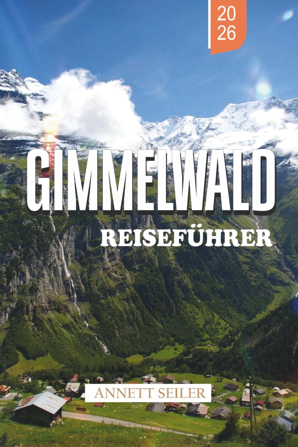GIMMELWALD REISEFÜHRER 2026: Entdecken Sie eine autofreie alpine Flucht: landschaftlich reizvolle Wege, gemütliche Chalets und unberührte Naturschönheit