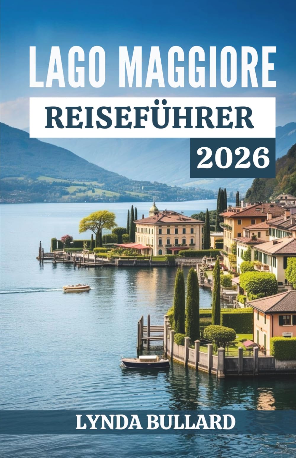 LAGO MAGGIORE REISEFÜHRER 2026: Entdecken Sie die atemberaubende Schönheit der schweizerisch-italienischen Kultur mit unvergesslichen Sehenswürdigkeiten am Seeufer