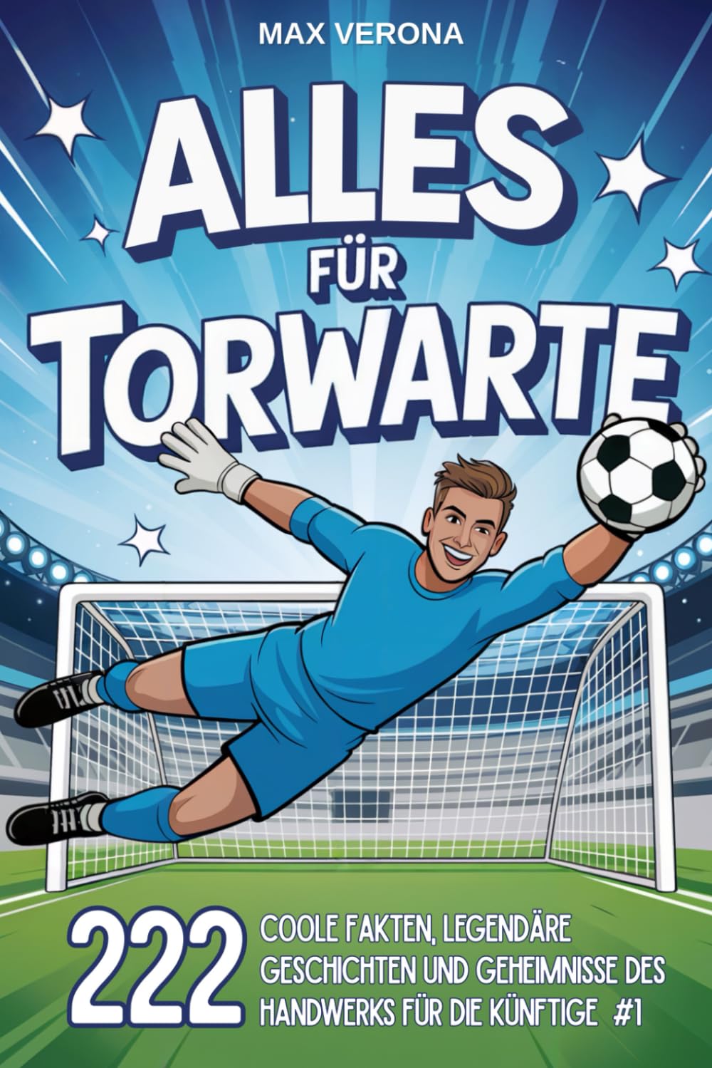 Alles für Torwarte - Fußball für Kinder und Jugendliche: 222 Coole Fakten, legendäre Geschichten und Geheimnisse des Handwerks für die künftige Nummer 1 - mit Trainingsprogrammen und Spieltaktiken