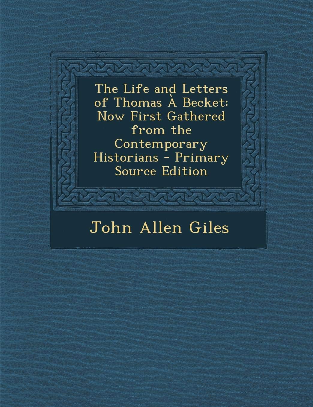 The Life and Letters of Thomas a Becket: Now First Gathered from the Contemporary Historians - Primary Source Edition