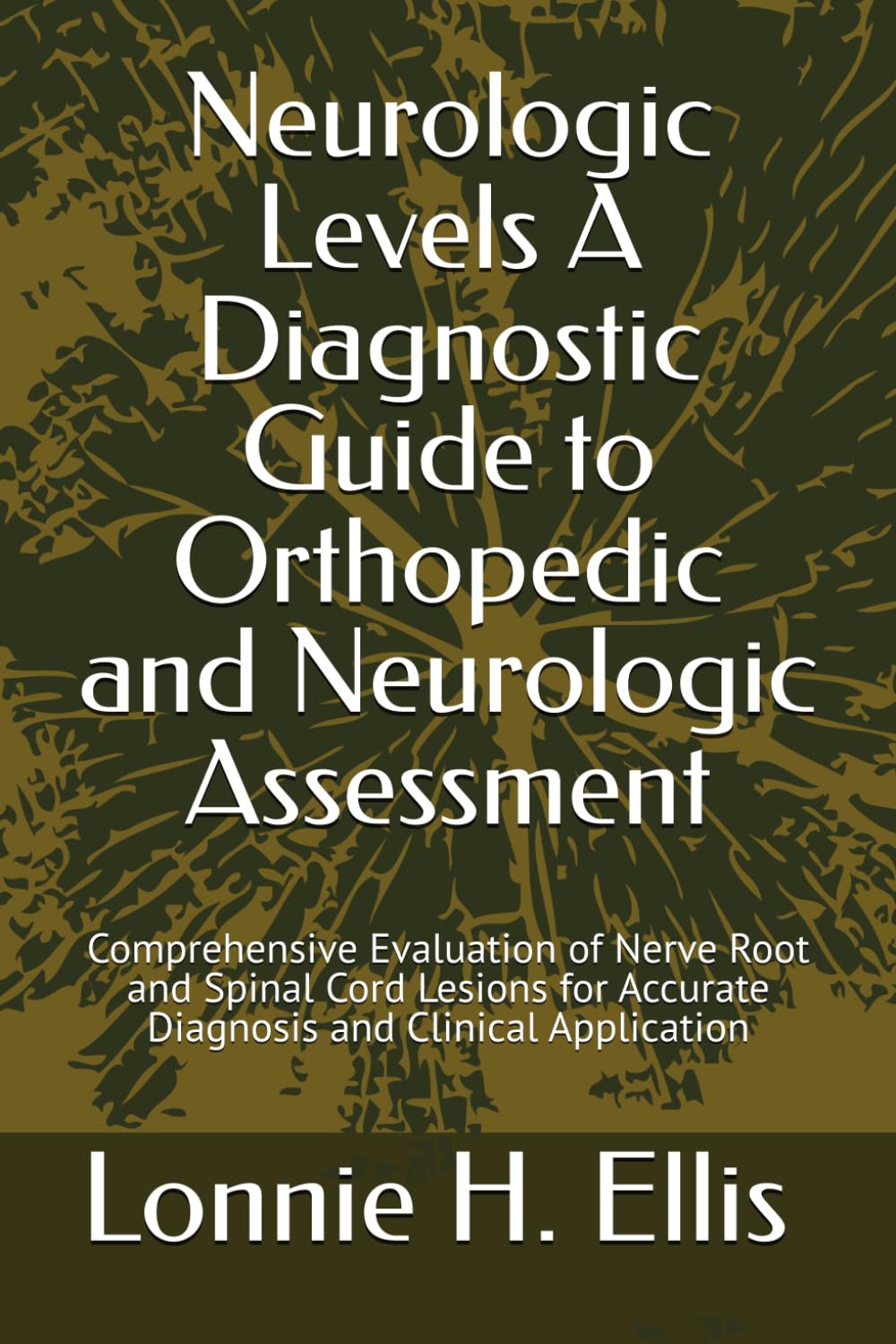 Neurologic Levels: A Diagnostic Guide to Orthopedic and Neurologic Assessment: Comprehensive Evaluation of Nerve Root and Spinal Cord Lesions for Accurate Diagnosis and Clinical Application