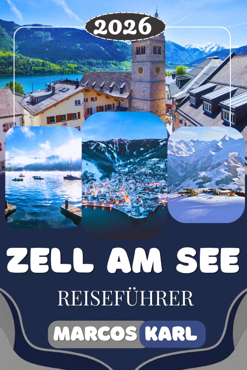 ZELL AM SEE REISEFÜHRER 2026: Versteckte Schätze, die besten Aktivitäten, al- pine Abenteuer, malerische Seen, österreichi- sche Kultur & clevere Reisetipps