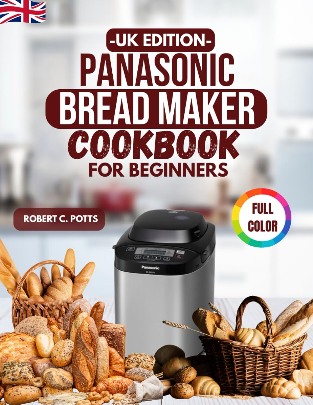 Panasonic Bread Maker Cookbook for Beginners UK Edition: Easy, Foolproof Recipes for Fresh Homemade Dough & More