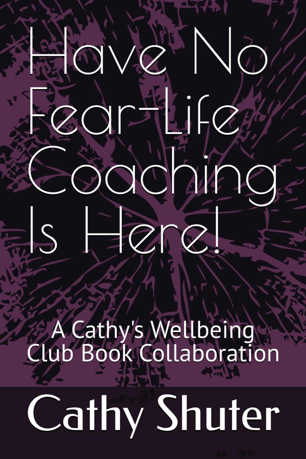 Have No Fear-Life Coaching Is Here!: A Cathy's Wellbeing Club Book Collaboration