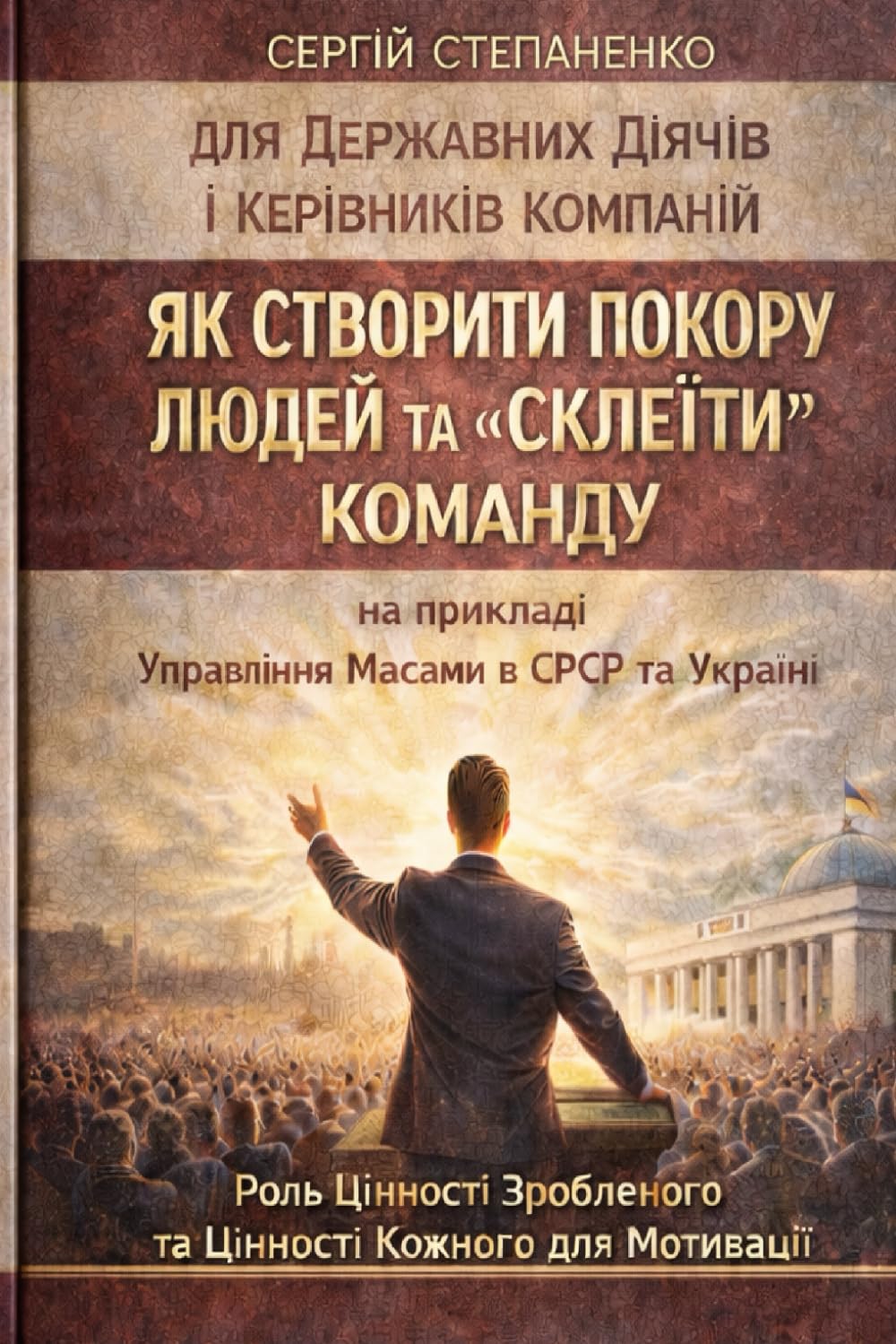 Як Створити Покору Людей та "Склеїти" Команду на Прикладі Управління Масами в СРСР та Україні для Державних Діячів і Керівників Компанії: Роль Цінності Зробленого та Цінності Кожного для Мотивації