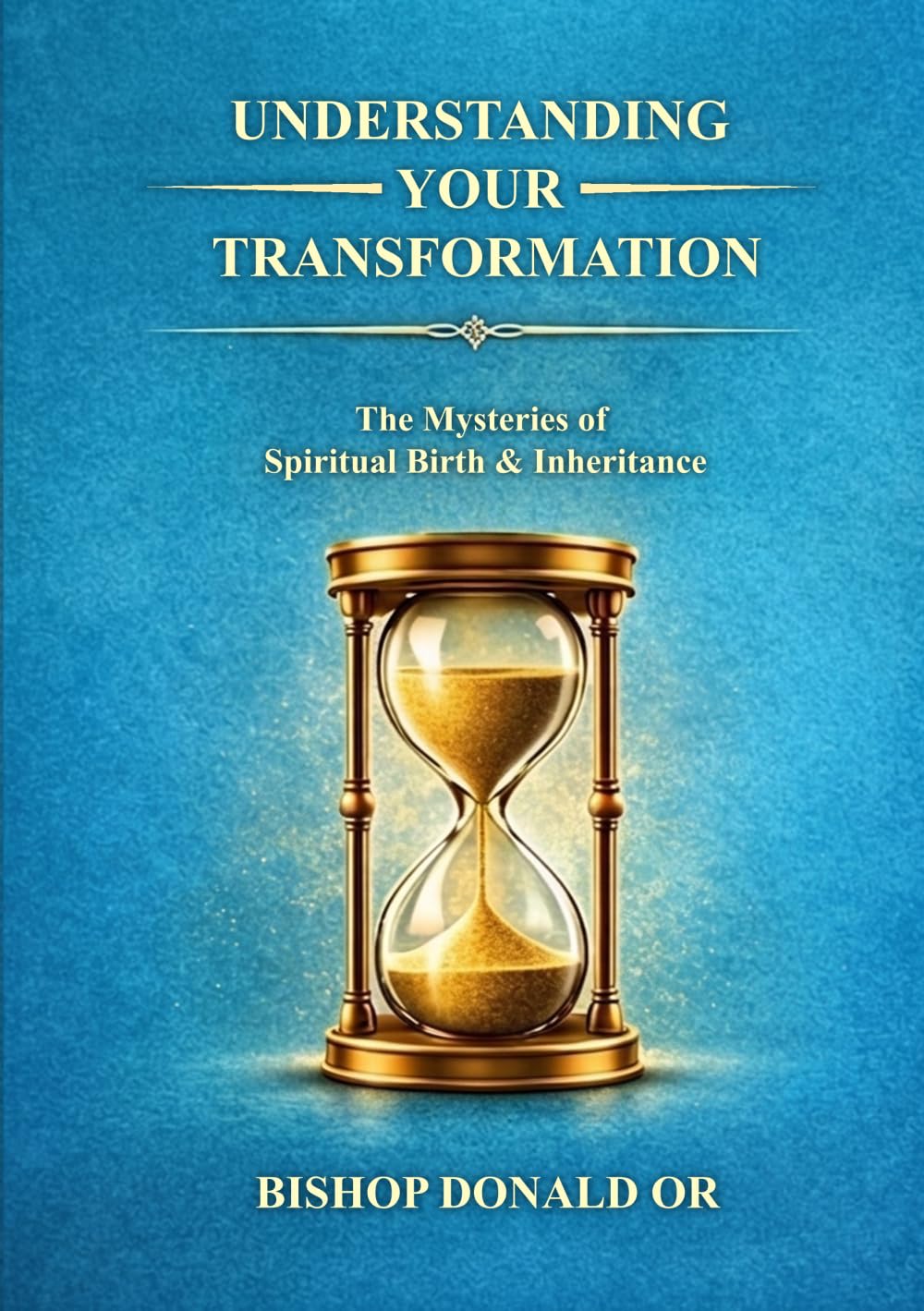 UNDERSTANDING YOUR TRANSFORMATION: The Mysteries of the New Birth and Divine Inheritance