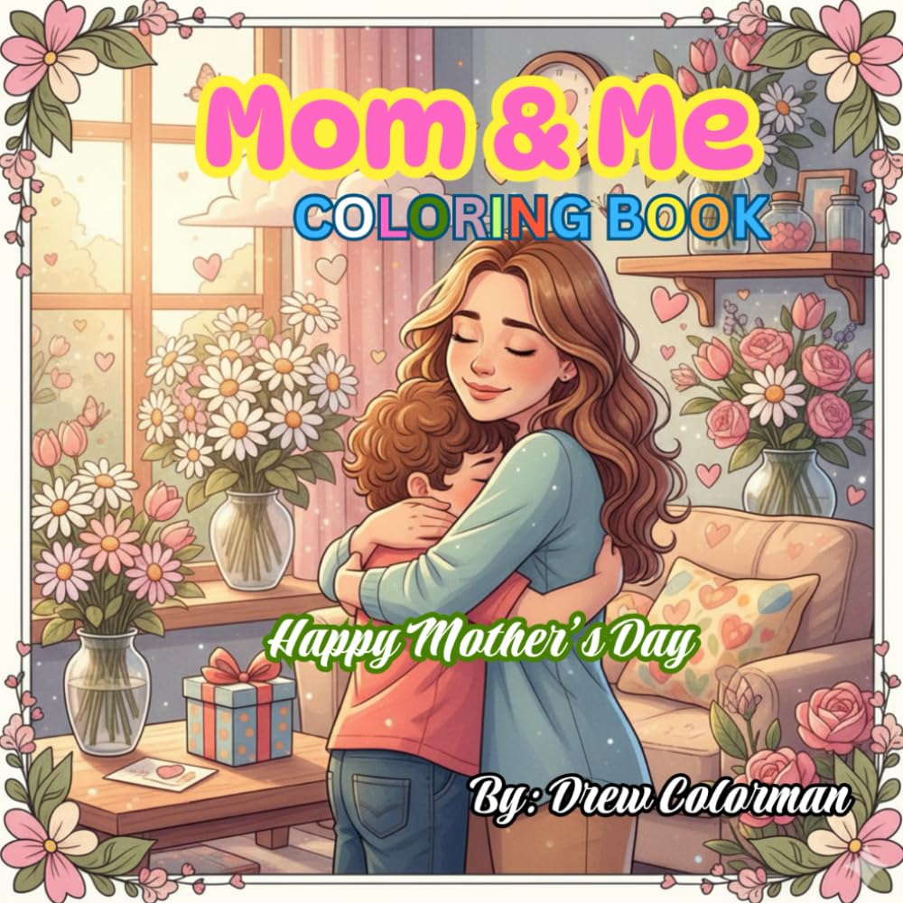 Mom & Me: A Mother’s Day Coloring Book: A Sweet Coloring Gift for Kids to Celebrate Moms with Love, Flowers & Heartfelt Moments