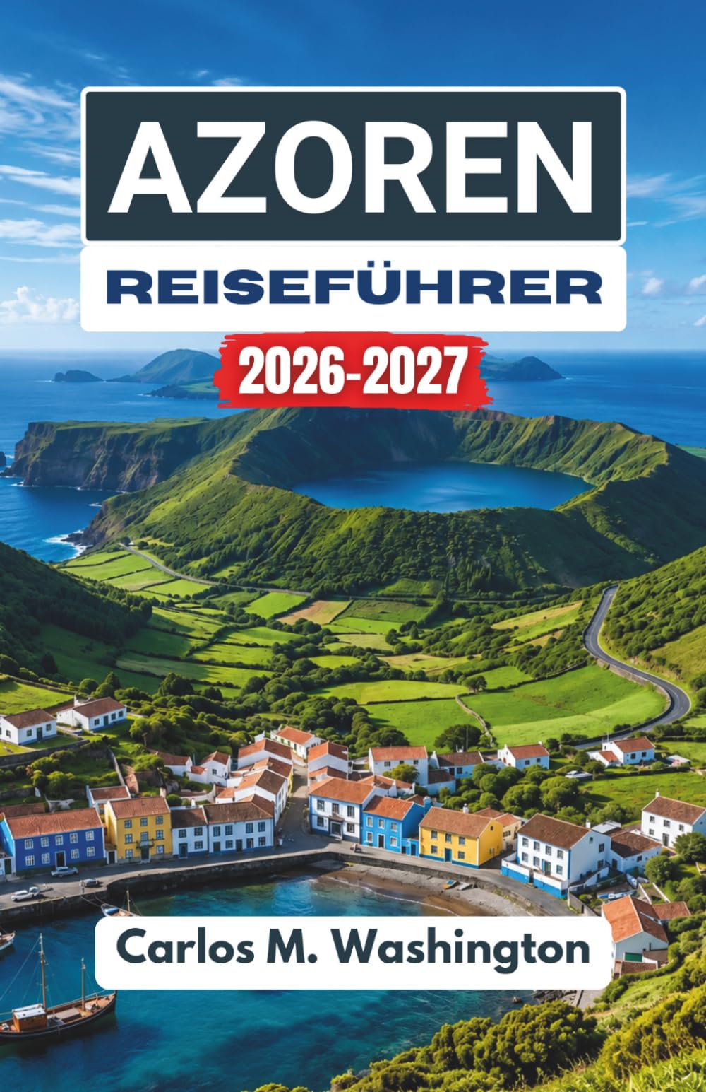 Azoren Reiseführer 2026–2027: Erkunden Sie Portugals Atlantikinseln auf malerischen Routen, vorbei an kulturellen Sehenswürdigkeiten, natürlichen ... und mit einfachen Reiseideen