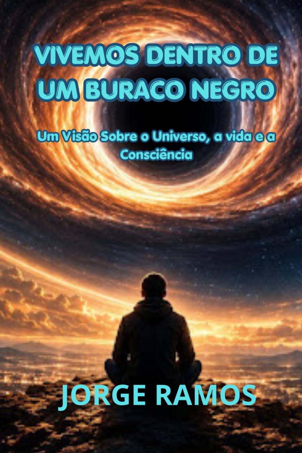 VIVEMOS DENTRO DE UM BURACO NEGRO: Uma Visão Sobre Universo, a Vida e a Consciência (OS MISTÉRIOS DA CONSCIÊNCIA UNIVERSAL)