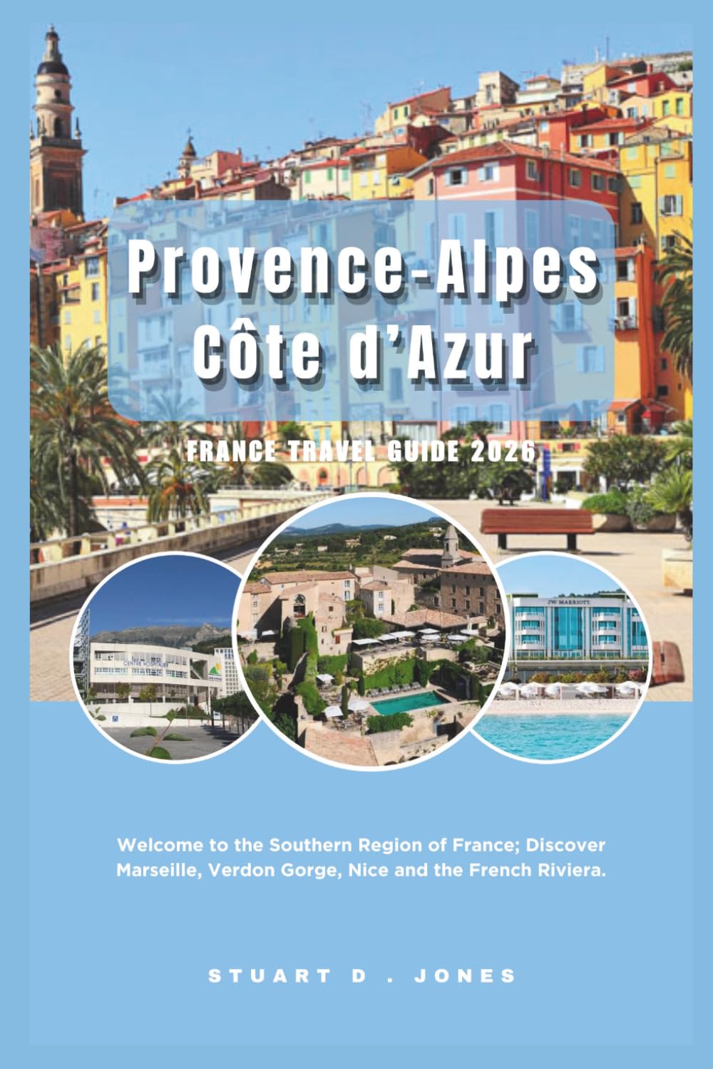 Provence-Alpes-Côte d’Azur, France Travel Guide 2026: Welcome to the Southern Region of France; Discover Marseille, Verdon Gorge, Nice and the French Riviera.