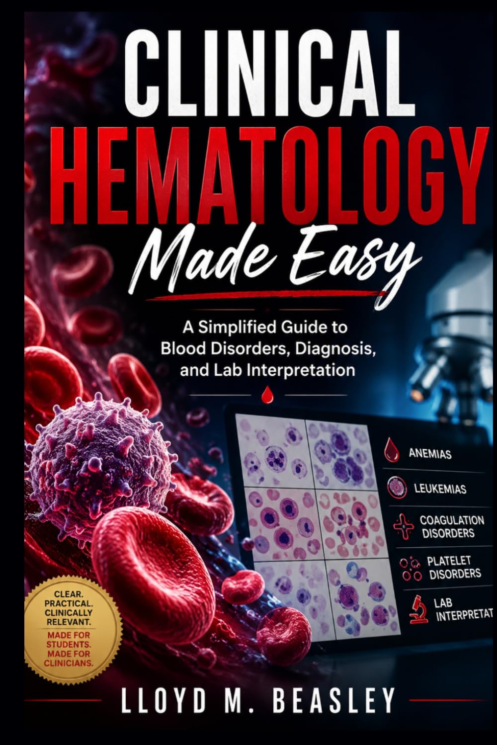 CLINICAL HEMATOLOGY MADE EASY: A Simplified Guide to Blood Disorders, Diagnosis, and Lab Interpretation