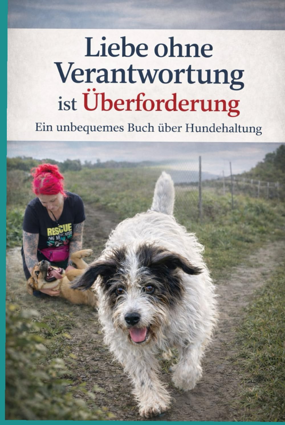 Liebe ohne Verantwortung ist Überforderung: Ein unbequemes Buch über Hundehaltung