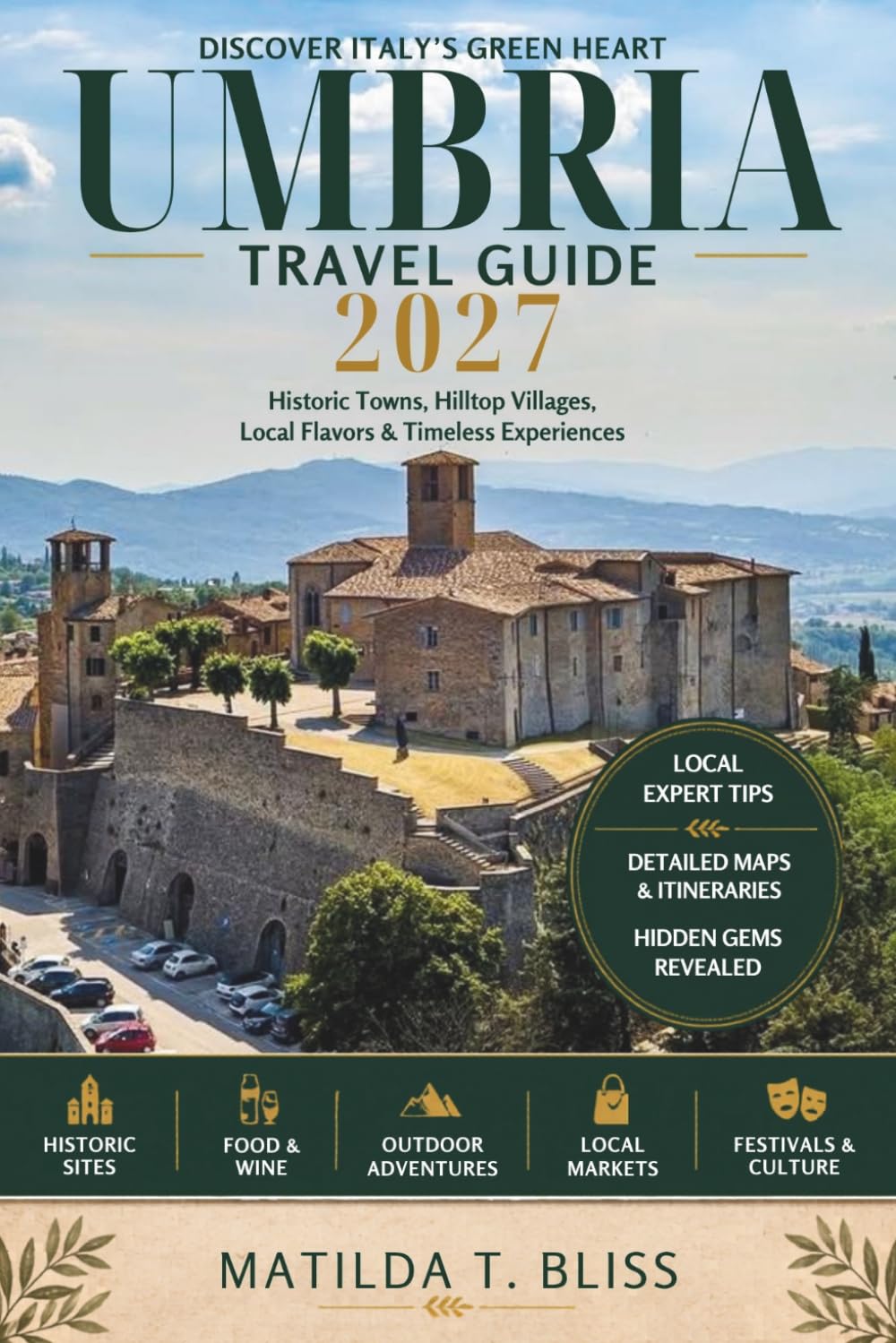 UMBRIA TRAVEL GUIDE 2027: The Ultimate Insider Guide to Assisi, Perugia, Hidden Villages, Italy’s Green Heart, Scenic Itineraries, Food, Wine & Slow Travel.